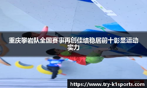 重庆攀岩队全国赛事再创佳绩稳居前十彰显运动实力