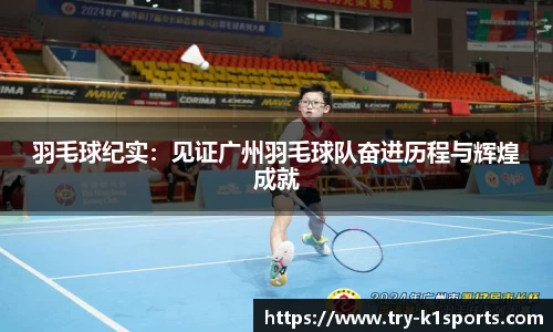 羽毛球纪实：见证广州羽毛球队奋进历程与辉煌成就